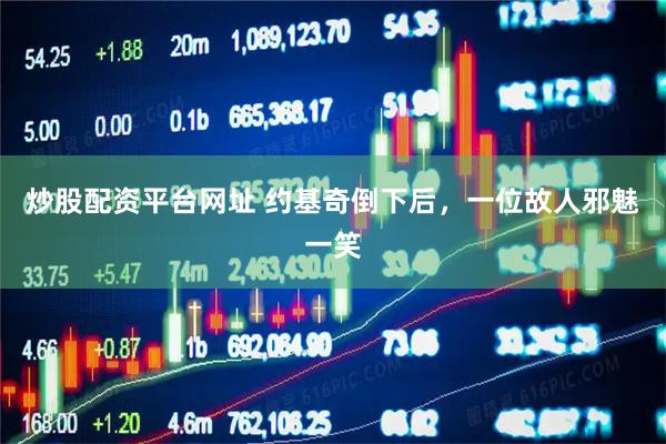 炒股配资平台网址 约基奇倒下后，一位故人邪魅一笑