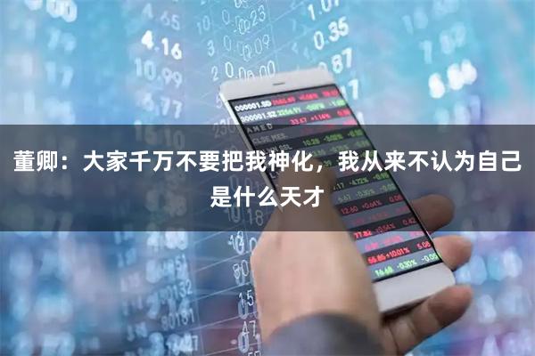 董卿：大家千万不要把我神化，我从来不认为自己是什么天才