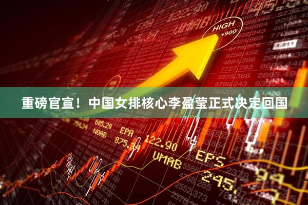 重磅官宣！中国女排核心李盈莹正式决定回国