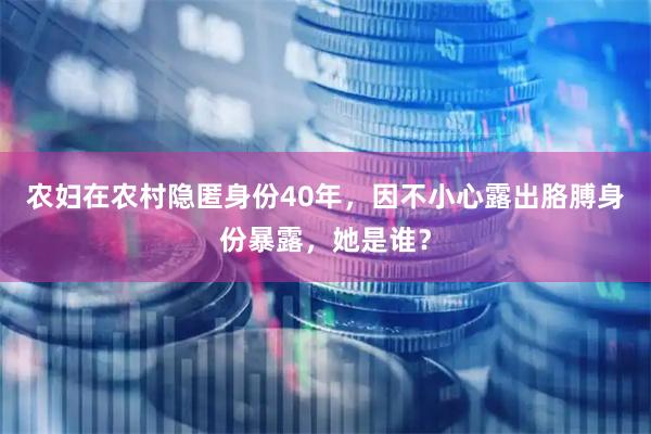 农妇在农村隐匿身份40年，因不小心露出胳膊身份暴露，她是谁？