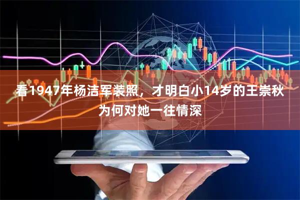 看1947年杨洁军装照，才明白小14岁的王崇秋为何对她一往情深