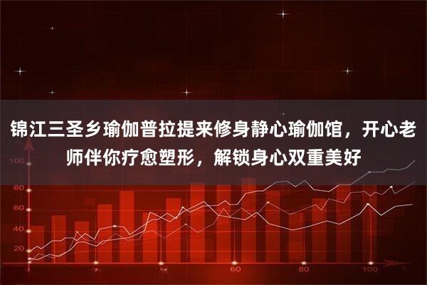 锦江三圣乡瑜伽普拉提来修身静心瑜伽馆，开心老师伴你疗愈塑形，解锁身心双重美好