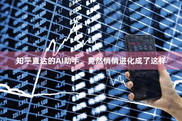 知乎直达的AI助手，竟然悄悄进化成了这样
