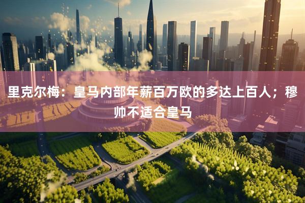 里克尔梅：皇马内部年薪百万欧的多达上百人；穆帅不适合皇马